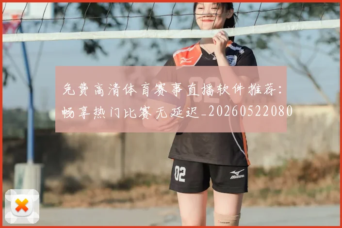 免费高清体育赛事直播软件推荐：畅享热门比赛无延迟_20260522080214