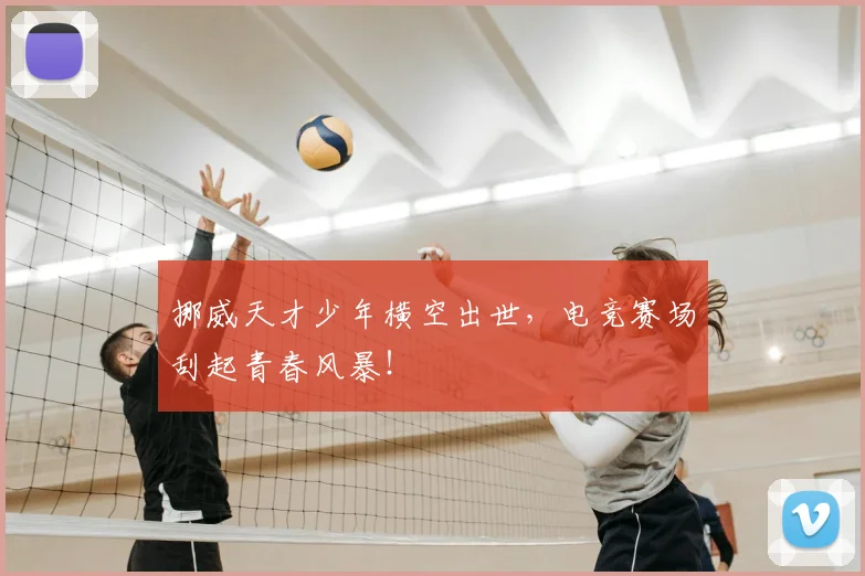 挪威天才少年横空出世,电竞赛场刮起青春风暴!
