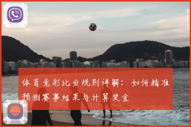 体育竞彩比分规则详解：如何精准预测赛事结果与计算奖金